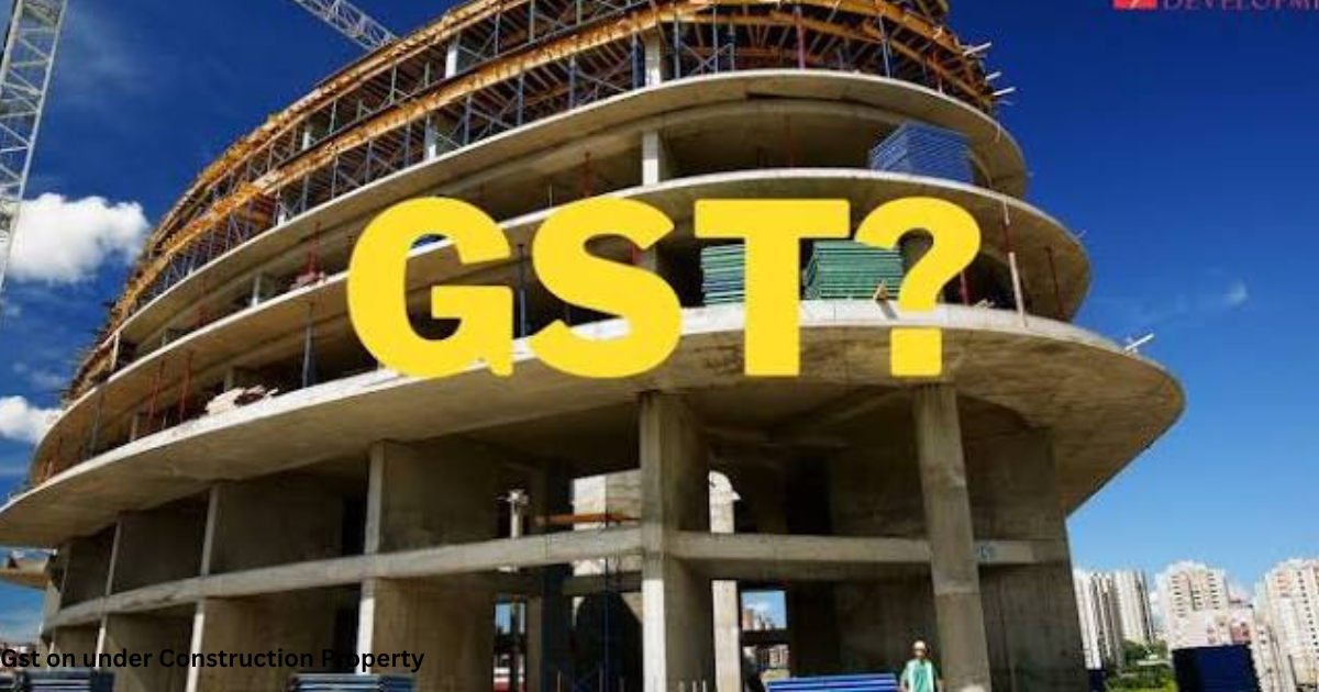 Gst on under Construction Property 